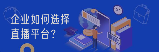企业如何选择直播平台？